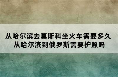 从哈尔滨去莫斯科坐火车需要多久 从哈尔滨到俄罗斯需要护照吗